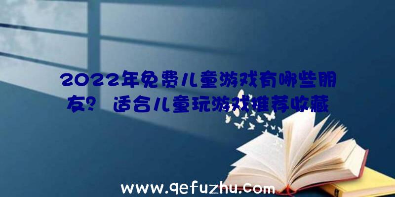 2022年免费儿童游戏有哪些朋友？